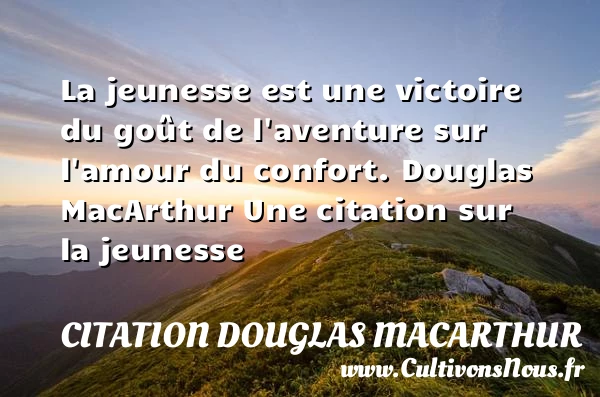 La jeunesse est une victoire - Citation Douglas MacArthur - Citation aventure - Citation Jeunesse