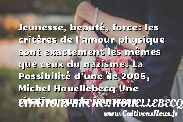 Jeunesse, beauté, force: les - Citations Michel Houellebecq - Citation Jeunesse