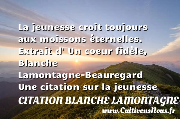 La jeunesse croit toujours - Citation Blanche Lamontagne-Beauregard - Citation Jeunesse