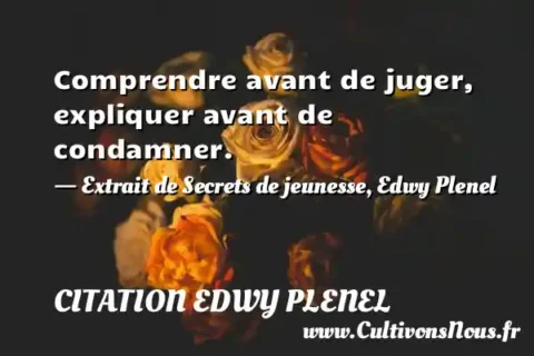 Comprendre avant de juger, expliquer avant de condamner. - Extrait de Secrets de jeunesse, Edwy Plenel CITATION EDWY PLENEL