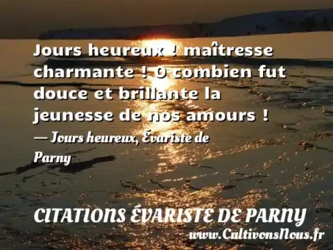 Jours heureux ! maîtresse charmante ! O combien fut douce et brillante la jeunesse de nos amours ! - Jours heureux, Évariste de Parny CITATIONS ÉVARISTE DE PARNY