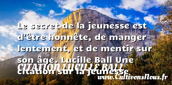 Le secret de la jeunesse est - Citation Lucille Ball - Citation Jeunesse