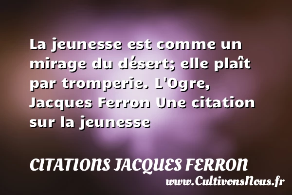 La jeunesse est comme un - Citations Jacques Ferron - Citation Jeunesse