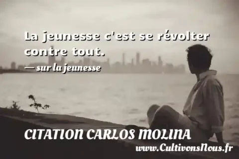 La jeunesse c est se révolter contre tout. - sur la jeunesse CITATION CARLOS MOLINA
