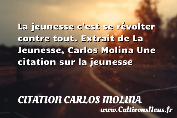 La jeunesse c’est se révolter - Citation Carlos Molina - Citation Jeunesse