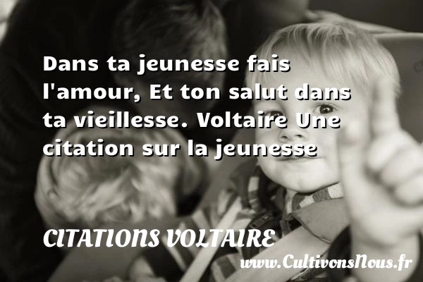 Dans ta jeunesse fais - Citations Voltaire - Citation Jeunesse