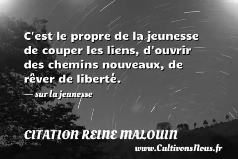 C est le propre de la jeunesse de couper les liens, d ouvrir des chemins nouveaux, de rêver de liberté. - sur la jeunesse CITATION REINE MALOUIN