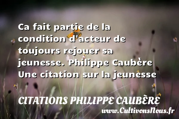 Ca fait partie de la - Citations Philippe Caubère - Citation Jeunesse