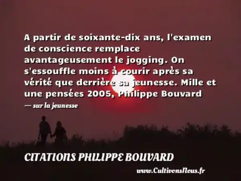 A partir de soixante-dix ans, l examen de conscience remplace avantageusement le jogging. On s essouffle moins à courir après sa vérité que derrière sa jeunesse. Mille et une pensées 2005, Philippe Bouvard - sur la jeunesse CITATIONS PHILIPPE BOUVARD