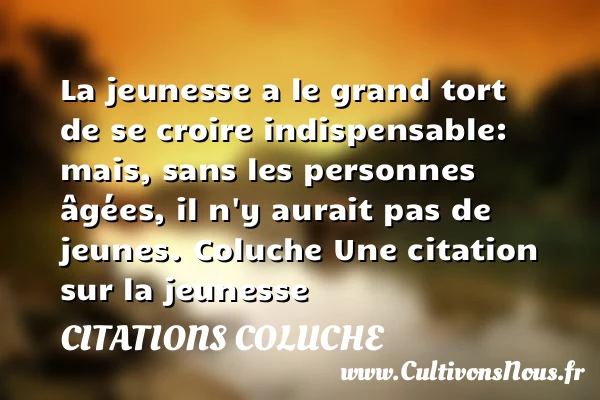 La jeunesse a le grand tort - Citations Coluche - Citation Jeunesse