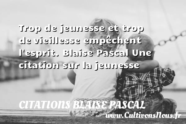 Trop de jeunesse et trop de - Citations Blaise Pascal - Citation Jeunesse