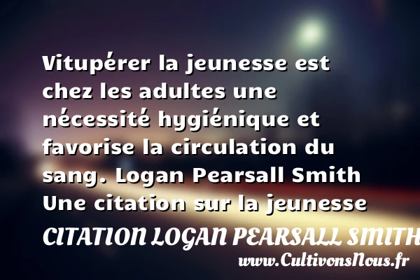 Vitupérer la jeunesse est - Citation Logan Pearsall Smith - Citation Jeunesse