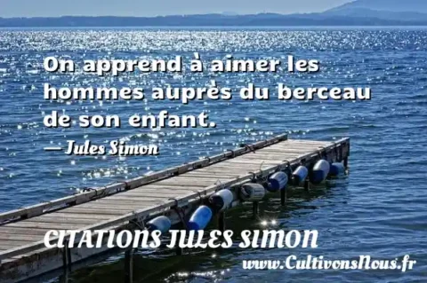 On apprend à aimer les hommes auprès du berceau de son enfant. - Jules Simon CITATIONS JULES SIMON