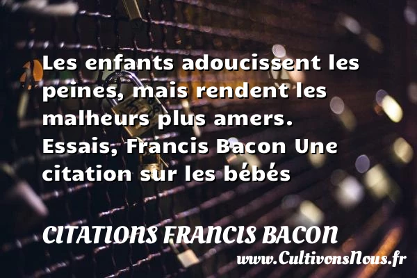 Les enfants adoucissent les - Citations Francis Bacon - Citation bébé