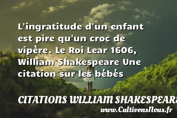 L’ingratitude d’un enfant est - Citations William Shakespeare - Citation bébé - Citation gratitude