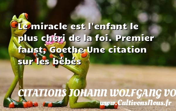 Le miracle est l’enfant le plus - Citations Johann Wolfgang von Goethe - Citation bébé