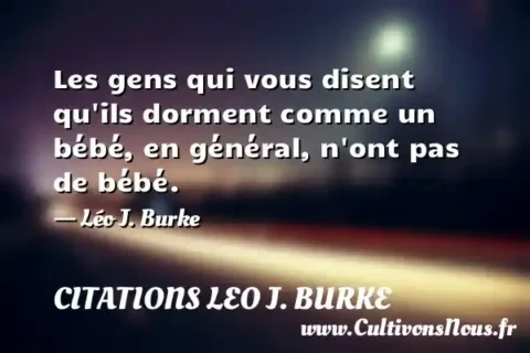 Les gens qui vous disent qu ils dorment comme un bébé, en général, n ont pas de bébé. - Léo J. Burke CITATIONS LEO J. BURKE