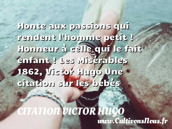 Honte aux passions qui rendent - citation Victor Hugo - Citation bébé
