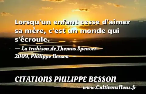 Lorsqu un enfant cesse d aimer sa mère, c est un monde qui s écroule. - La trahison de Thomas Spencer 2009, Philippe Besson CITATIONS PHILIPPE BESSON