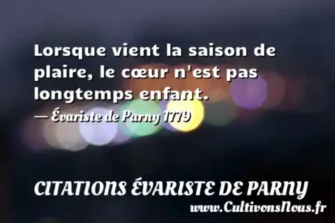 Lorsque vient la saison de plaire, le cœur n est pas longtemps enfant. - Évariste de Parny 1779 CITATIONS ÉVARISTE DE PARNY