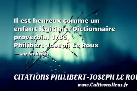 Il est heureux comme un enfant légitime. Dictionnaire proverbial 1786, Philibert-Joseph Le Roux - sur les bébés CITATIONS PHILIBERT-JOSEPH LE ROUX