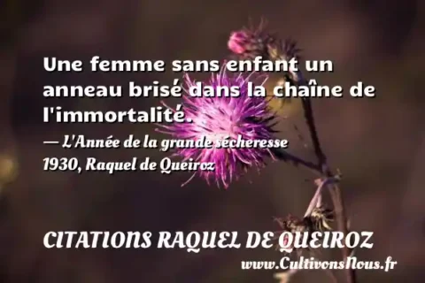 Une femme sans enfant un anneau brisé dans la chaîne de l immortalité. - L Année de la grande sécheresse 1930, Raquel de Queiroz CITATIONS RAQUEL DE QUEIROZ