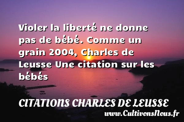Violer la liberté - Citations Charles de Leusse - Citation bébé - Citation liberté