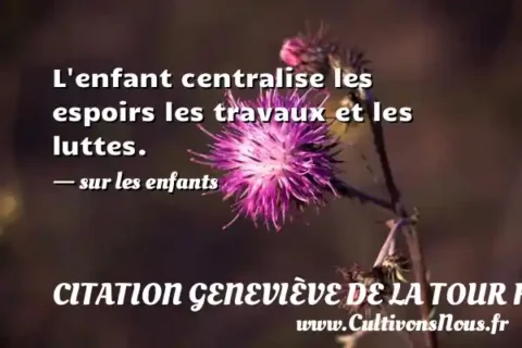 L enfant centralise les espoirs les travaux et les luttes. - sur les enfants CITATION GENEVIÈVE DE LA TOUR FONDUE