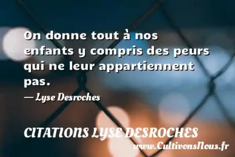 On donne tout à nos enfants y compris des peurs qui ne leur appartiennent pas. - Lyse Desroches CITATIONS LYSE DESROCHES