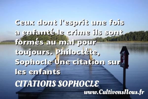 ceux dont l’esprit une fois a - Citations Sophocle - Citation enfant