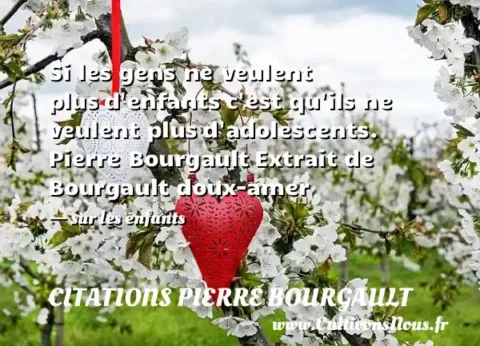 Si les gens ne veulent plus d enfants c est qu ils ne veulent plus d adolescents. Pierre Bourgault Extrait de Bourgault doux-amer   - sur les enfants CITATIONS PIERRE BOURGAULT