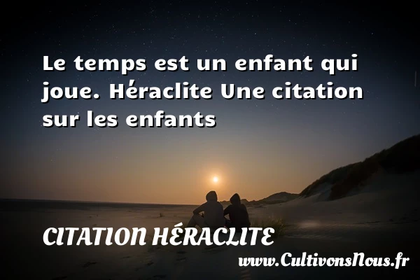 Le temps est un enfant qui - Citation Héraclite - Citation enfant