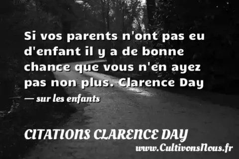 Si vos parents n ont pas eu d enfant il y a de bonne chance que vous n en ayez pas non plus. Clarence Day - sur les enfants CITATIONS CLARENCE DAY