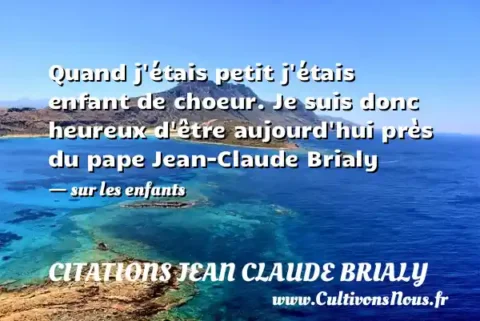 Quand j étais petit j étais enfant de choeur. Je suis donc heureux d être aujourd hui près du pape Jean-Claude Brialy - sur les enfants CITATIONS JEAN CLAUDE BRIALY
