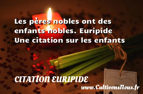 Les pères nobles ont des - Citation Euripide - Citation enfant