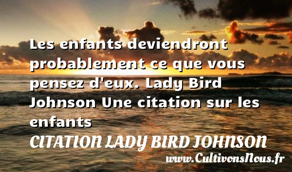 Les enfants deviendront - Citation Lady Bird Johnson - Citation enfant