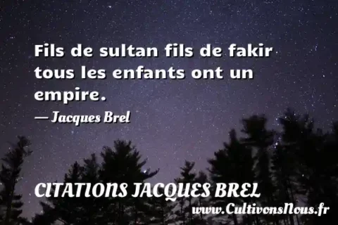 Fils de sultan fils de fakir tous les enfants ont un empire. - Jacques Brel CITATIONS JACQUES BREL