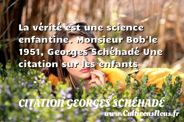 La vérité est une science - Citation Georges Schéhadé - Citation enfant