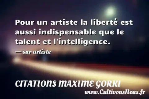 Pour un artiste la liberté est aussi indispensable que le talent et l intelligence. - sur artiste CITATIONS MAXIME GORKI