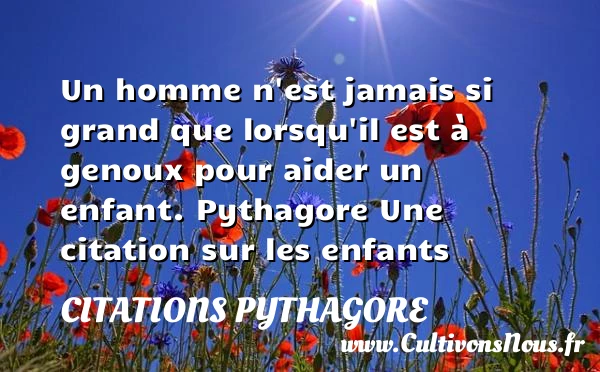 Un homme n’est jamais si grand - Citations Pythagore - Citation enfant