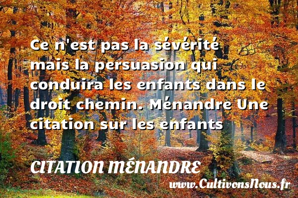 Ce n’est pas la sévérité mais - Citation Ménandre - Citation enfant