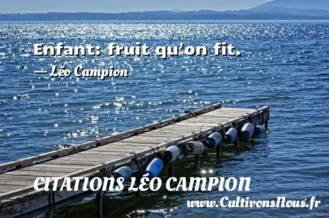 Enfant: fruit qu on fit. - Léo Campion CITATIONS LÉO CAMPION
