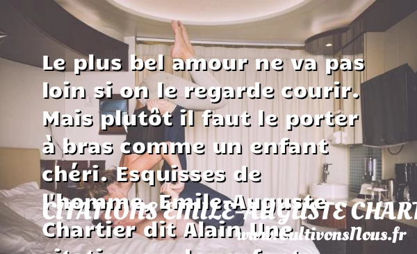 Le plus bel amour ne va pas - Citations Emile-Auguste Chartier dit Alain - Citation enfant