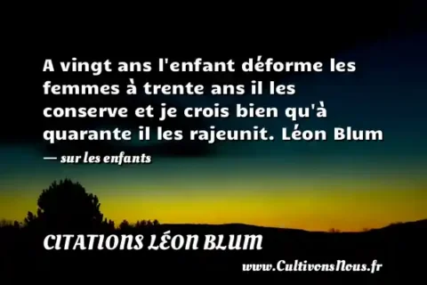 A vingt ans l enfant déforme les femmes à trente ans il les conserve et je crois bien qu à quarante il les rajeunit. Léon Blum - sur les enfants CITATIONS LÉON BLUM