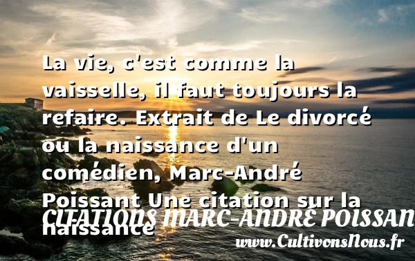 La vie, c’est comme la vaisselle, - Citations Marc-André Poissant - citation naissance