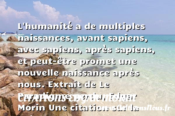 L’humanité a de multiples - Citations Edgar Morin - citation naissance