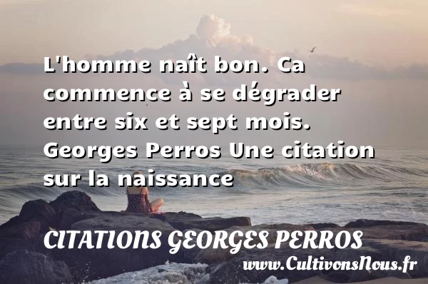 L’homme naît bon. Ca commence à - Citations Georges Perros - citation naissance