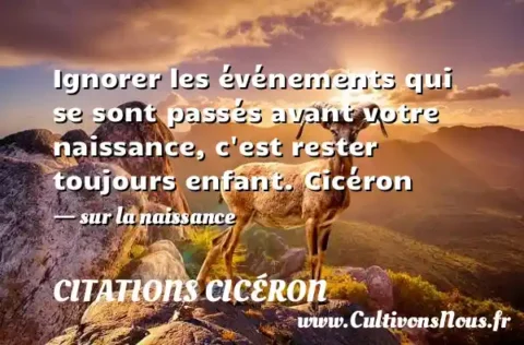 Ignorer les événements qui se sont passés avant votre naissance, c est rester toujours enfant. Cicéron - sur la naissance CITATIONS CICÉRON