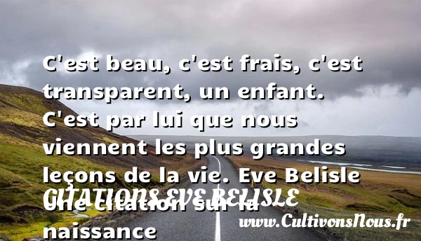 C’est beau, c’est frais, c’est - Citations Eve Belisle - citation naissance