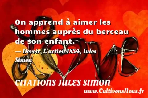 On apprend à aimer les hommes auprès du berceau de son enfant. - Devoir, L action 1854, Jules Simon CITATIONS JULES SIMON